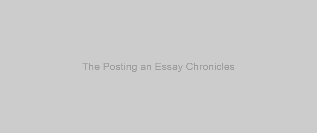 The Posting an Essay Chronicles